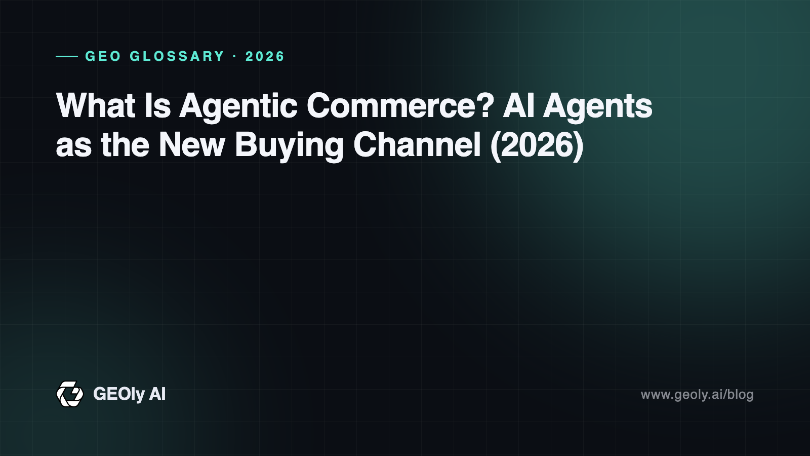 What Is Agentic Commerce? AI Agents as the New Buying Channel (2026) — GEOly AI glossary cover What Is Agentic Commerce? AI Agents as the New Buying Channel (2026) — GEOly AI glossary cover