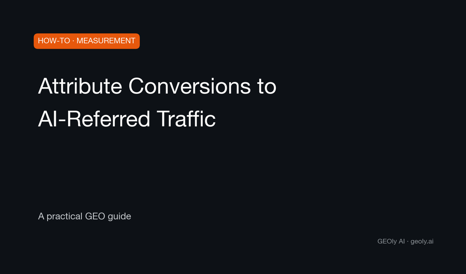 Attribute Conversions to AI-Referred Traffic — a practical GEO how-to guide from GEOly AI (geoly.ai)