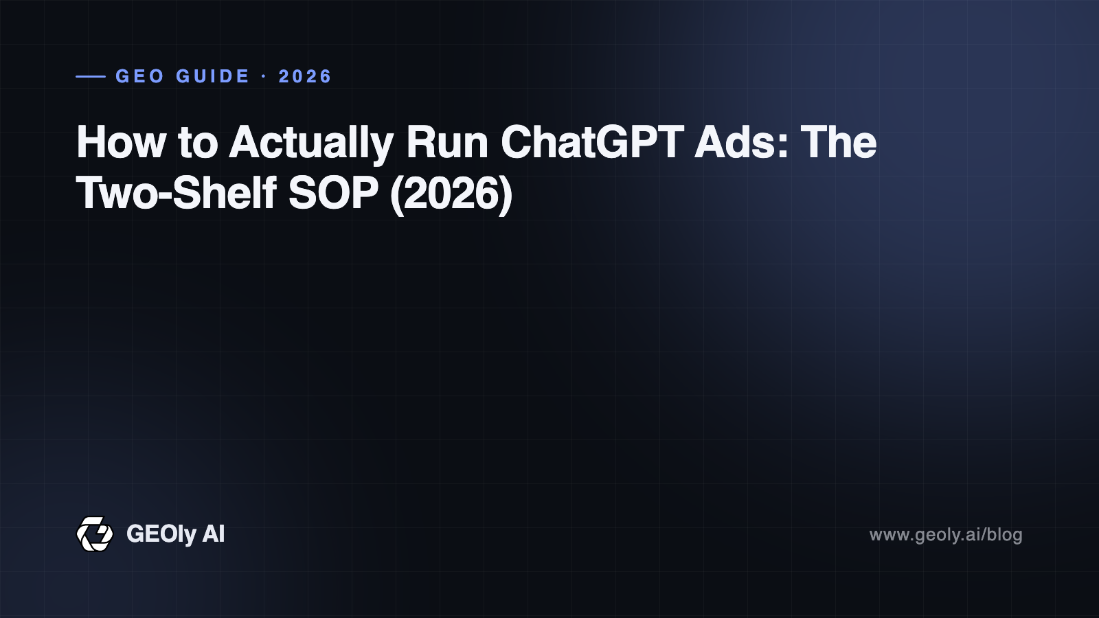 How to Actually Run ChatGPT Ads: The Two-Shelf SOP (2026) — GEOly AI GEO guide cover How to Actually Run ChatGPT Ads: The Two-Shelf SOP (2026) — GEOly AI GEO guide cover
