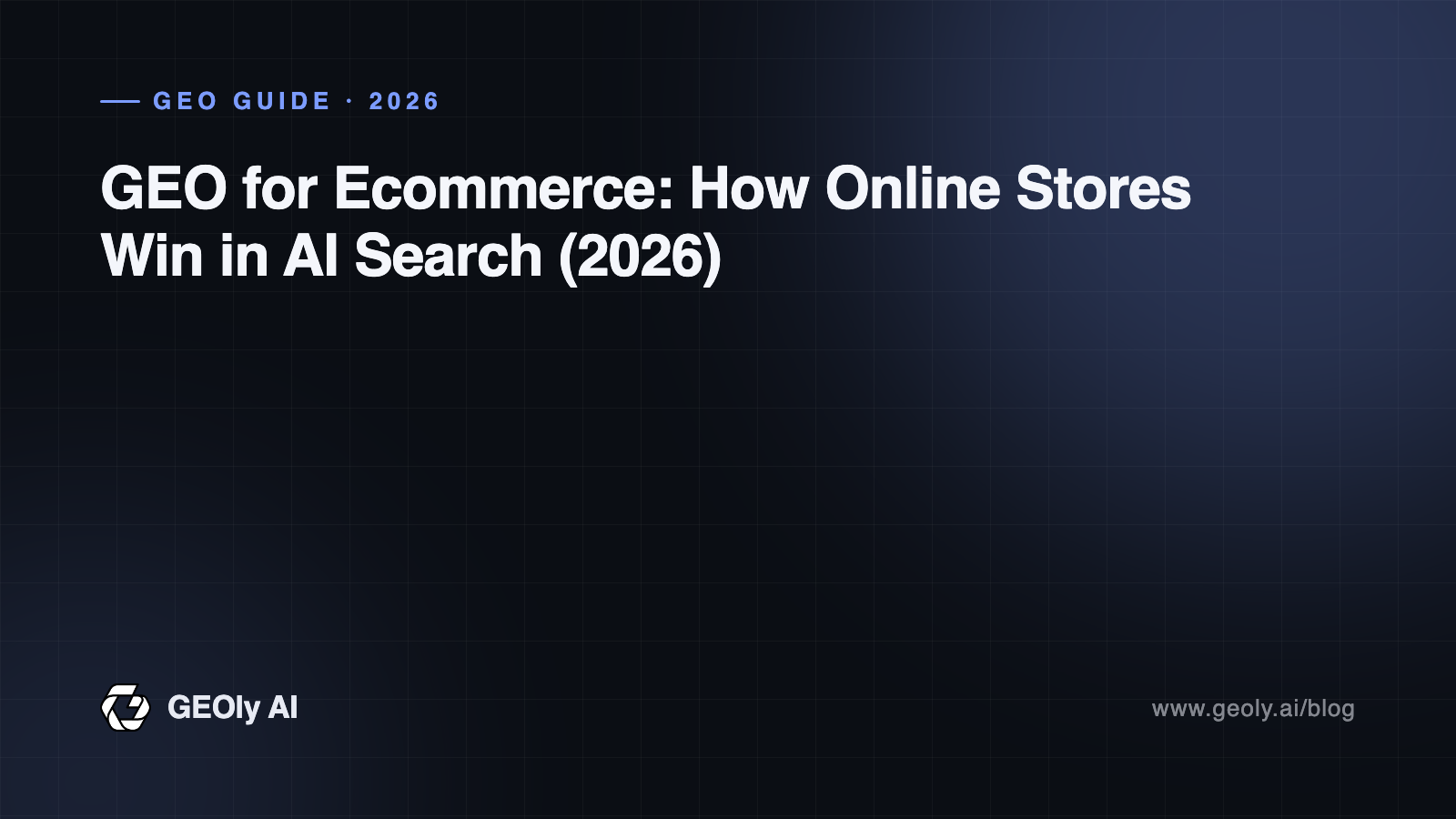 GEO for Ecommerce: How Online Stores Win in AI Search (2026) — GEOly AI GEO guide cover GEO for Ecommerce: How Online Stores Win in AI Search (2026) — GEOly AI GEO guide cover