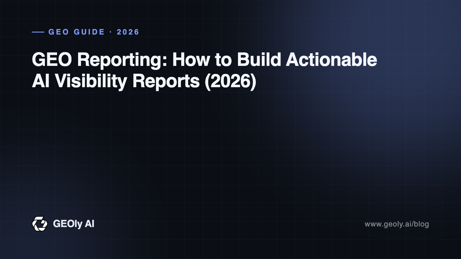 GEO Reporting: How to Build Actionable AI Visibility Reports (2026) — GEOly AI GEO guide cover GEO Reporting: How to Build Actionable AI Visibility Reports (2026) — GEOly AI GEO guide cover