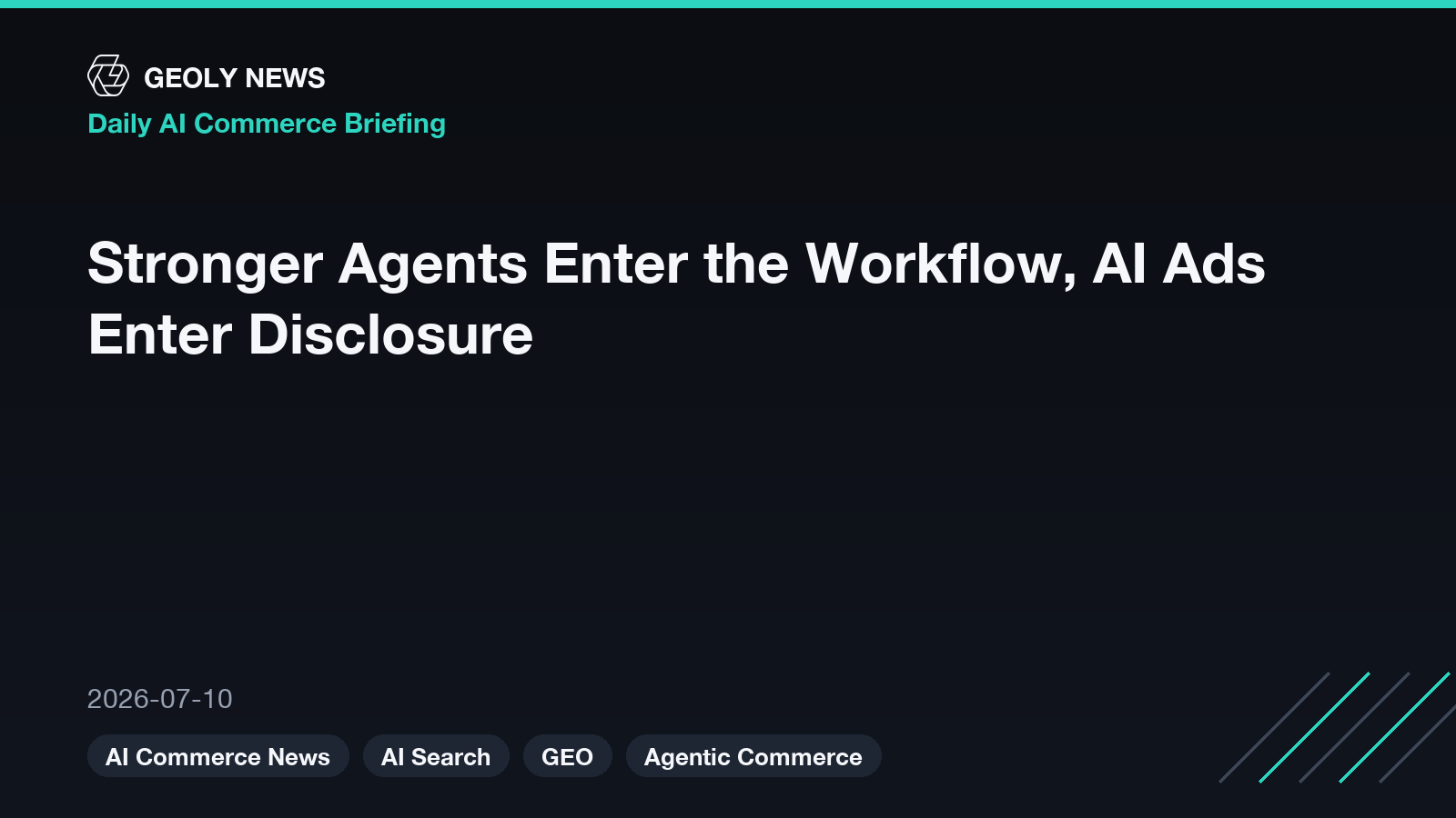 Stronger Agents Enter the Workflow, AI Ads Enter Disclosure — GEOly News daily AI commerce briefing, 2026-07-10