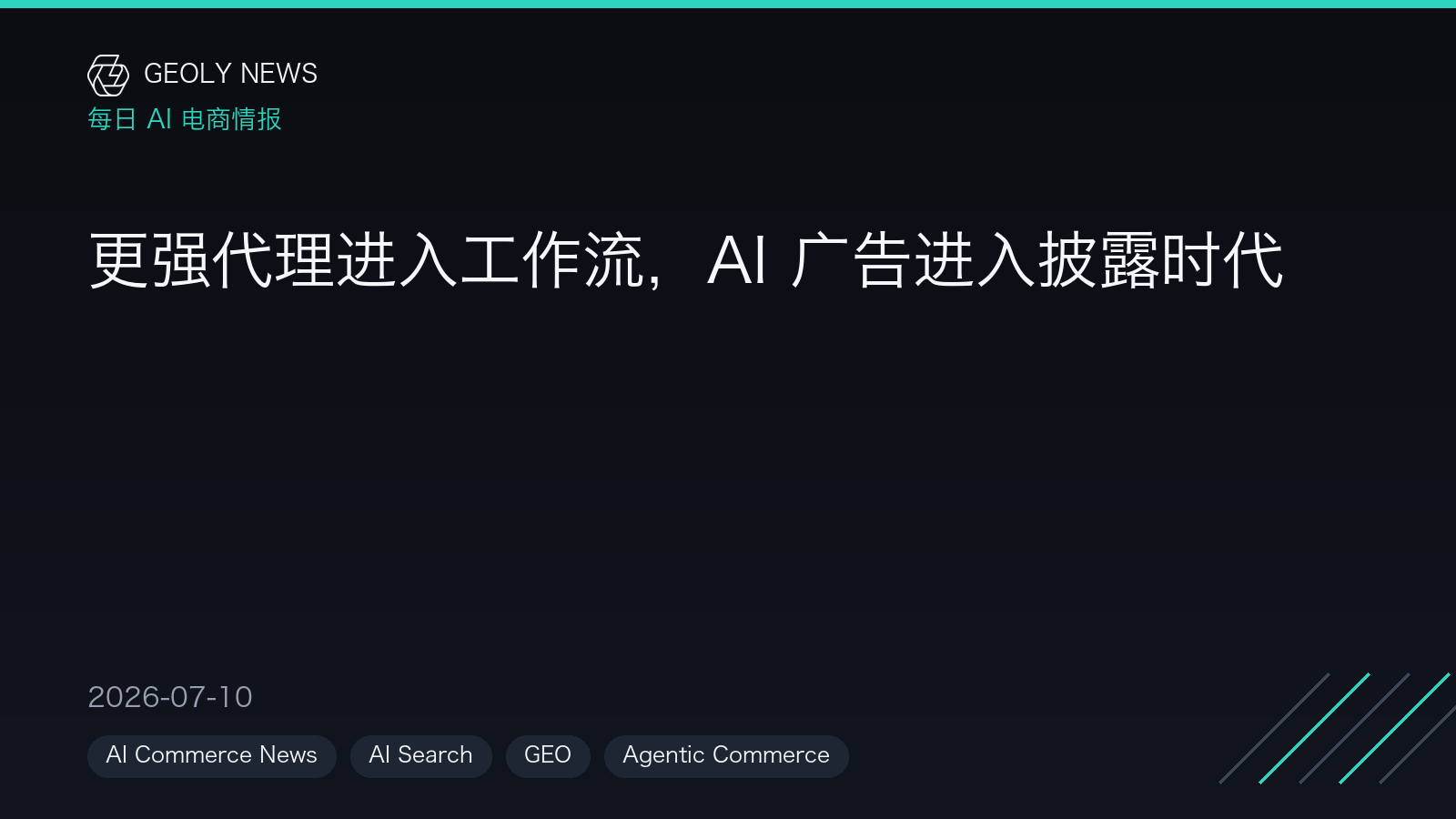 更强代理进入工作流，AI 广告进入披露时代 —— GEOly News，2026-07-10