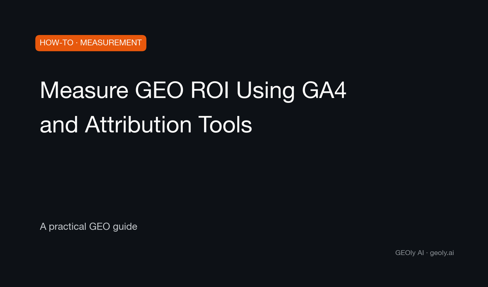 Measure GEO ROI Using GA4 and Attribution Tools — a practical GEO how-to guide from GEOly AI (geoly.ai)