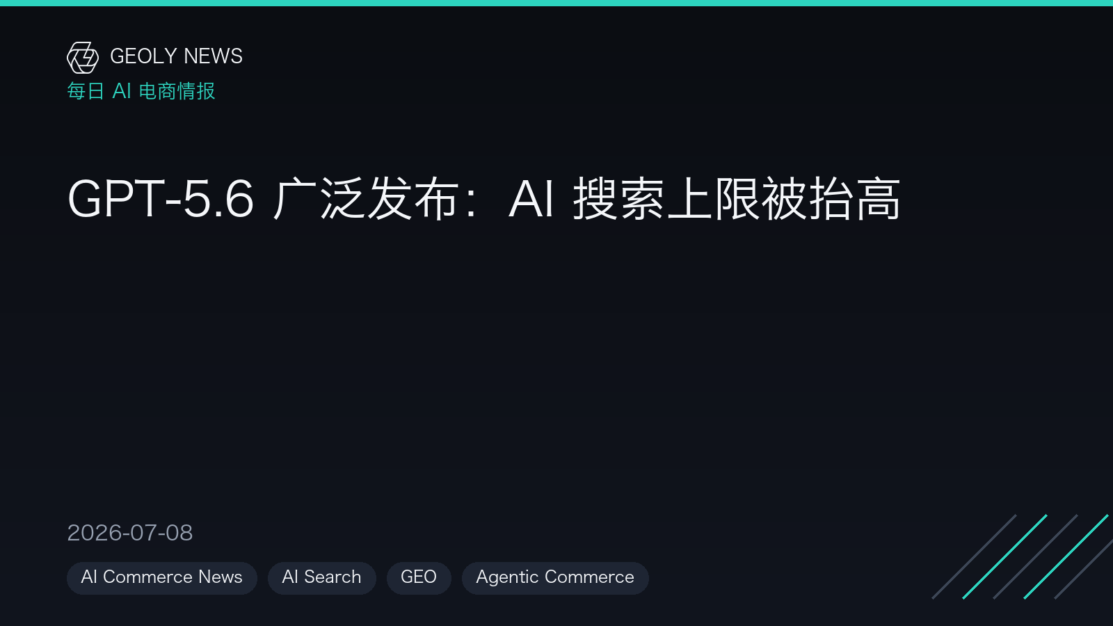 GPT-5.6 广泛发布：AI 搜索上限被抬高 —— GEOly News，2026-07-08