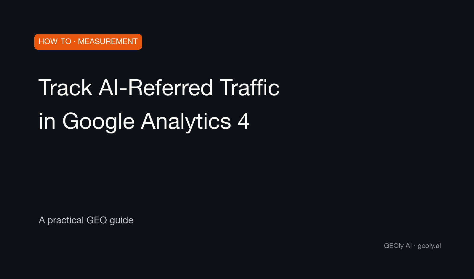 Track AI-Referred Traffic in Google Analytics 4 — a practical GEO how-to guide from GEOly AI (geoly.ai)
